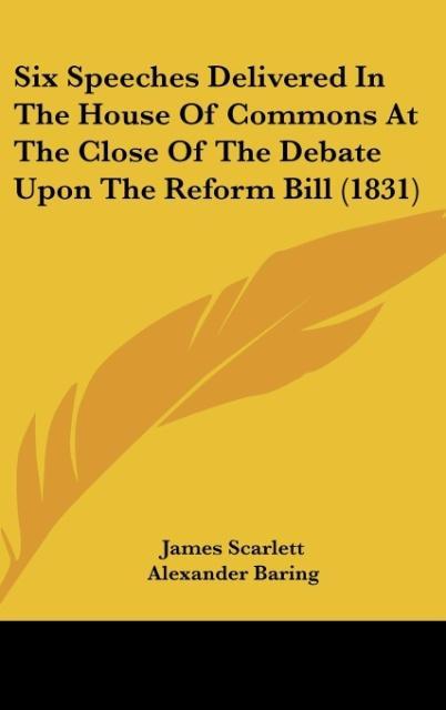 Six Speeches Delivered In The House Of Commons At The Close Of The Debate Upon The Reform Bill (1831) als Buch von James Scarlett, Alexander Barin... - James Scarlett, Alexander Baring, John Wilson Croker