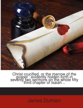 Christ crucified, or the marrow of the gospel : evidently holden forth in seventy two sermons on the whole fifty third chapter of Isaiah .. als Ta... - 1175083291
