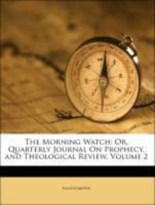The Morning Watch: Or, Quarterly Journal On Prophecy, and Theological Review, Volume 2 als Taschenbuch von Anonymous - 1149772115