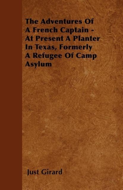 The Adventures Of A French Captain - At Present A Planter In Texas, Formerly A Refugee Of Camp Asylum als Taschenbuch von Just Girard - 1445552639