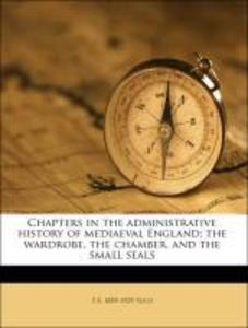 Chapters in the administrative history of mediaeval England; the wardrobe, the chamber, and the small seals als Taschenbuch von T F. 1855-1929 Tout - 1176540203