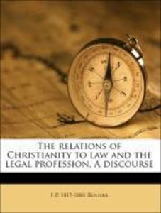 The relations of Christianity to law and the legal profession. A discourse als Taschenbuch von E P. 1817-1881 Rogers - 1176931830