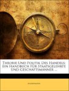 Theorie Und Politik Des Handels: Ein Handbuch Für Staatsgelehrte Und Geschäftsmänner ... als Taschenbuch von Anonymous - 1142182819