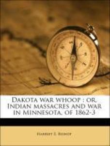 Dakota war whoop : or, Indian massacres and war in Minnesota, of 1862-3 als Taschenbuch von Harriet E. Bishop - 1177693631