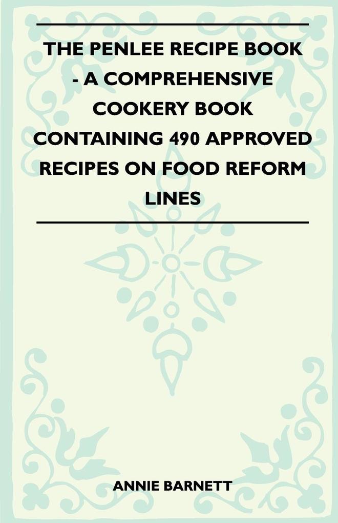 The Penlee Recipe Book - A Comprehensive Cookery Book Containing 490 Approved Recipes On Food Reform Lines als Taschenbuch von Annie Barnett - 144551947X