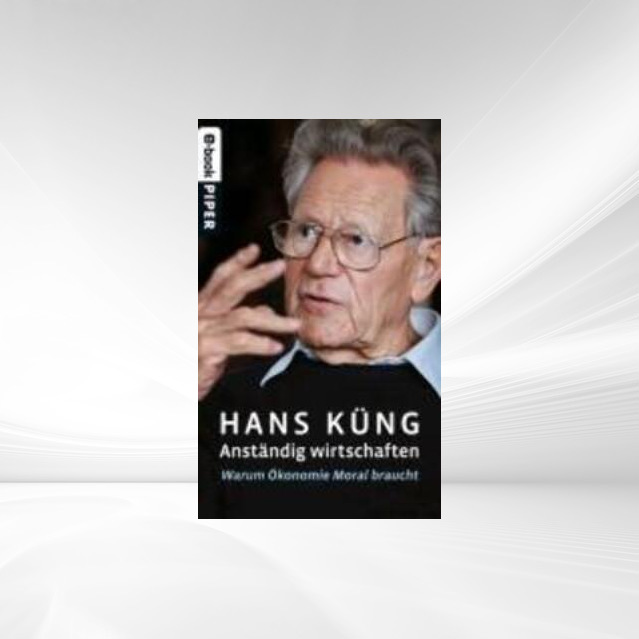 Anständig wirtschaften: Warum Ökonomie Moral braucht Hans Küng Author