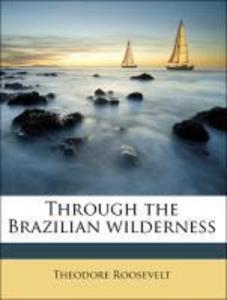 Through the Brazilian wilderness als Taschenbuch von Theodore Roosevelt - 117242490X