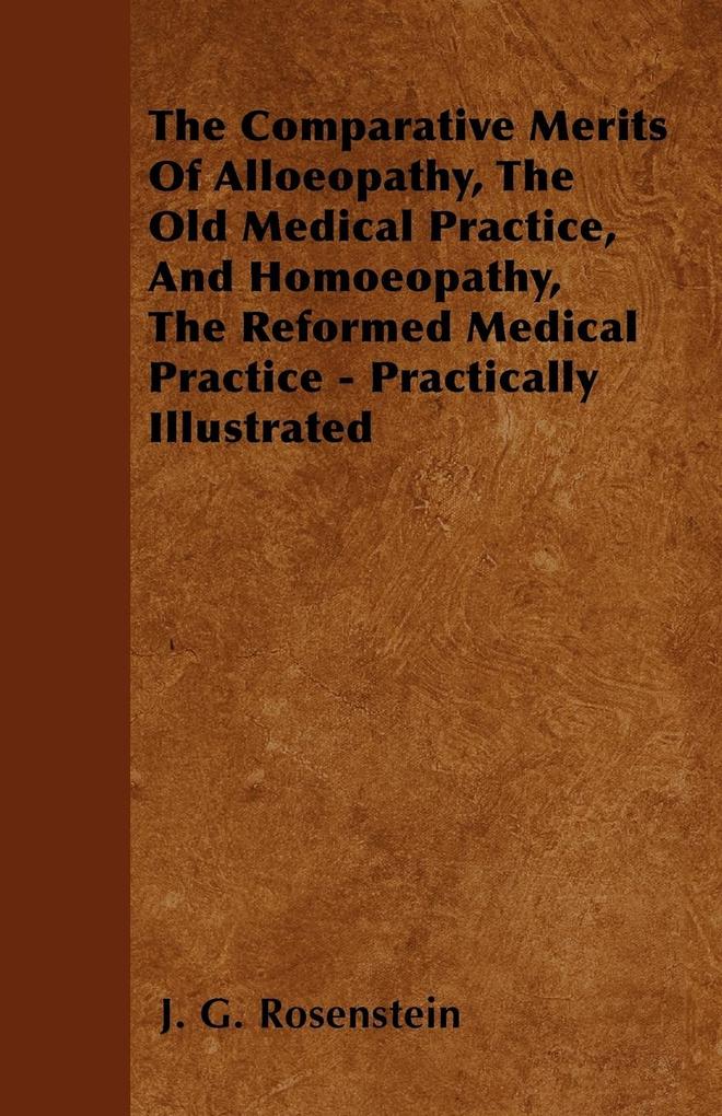 The Comparative Merits Of Alloeopathy, The Old Medical Practice, And Homoeopathy, The Reformed Medical Practice - Practically Illustrated als Tasc... - 1446035182