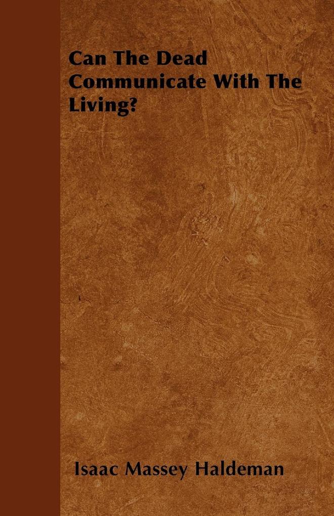 Can The Dead Communicate With The Living? als Taschenbuch von Isaac Massey Haldeman - 144603576X