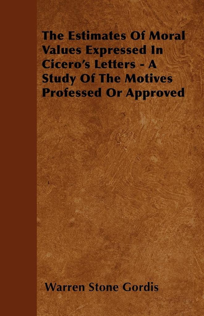 The Estimates of Moral Values Expressed in Cicero's Letters - A Study of the Motives Professed or Approved