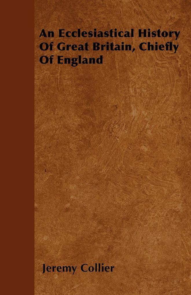 An Ecclesiastical History Of Great Britain, Chiefly Of England als Taschenbuch von Jeremy Collier - 144604128X
