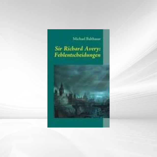 Sir Richard Avery: Fehlentscheidungen als Buch von Michael Balthasar - Michael Balthasar