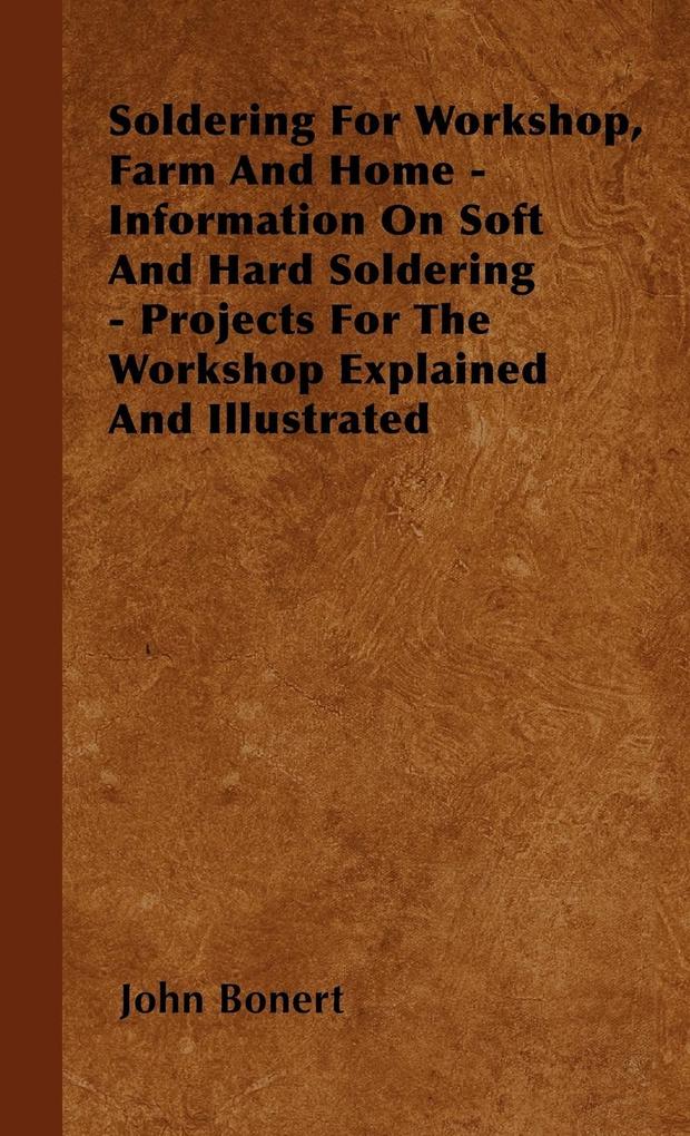 Soldering For Workshop, Farm And Home - Information On Soft And Hard Soldering - Projects For The Workshop Explained And Illustrated als Buch von ... - John Bonert