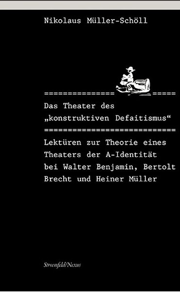 Das Theater des "konstruktiven Defaitismus": Zur Theorie eines Theaters der A-Identität bei Walter Benjamin, Bertolt Brecht und Heiner Müller: ... Brecht und Heiner Müller. Diss. (Nexus)