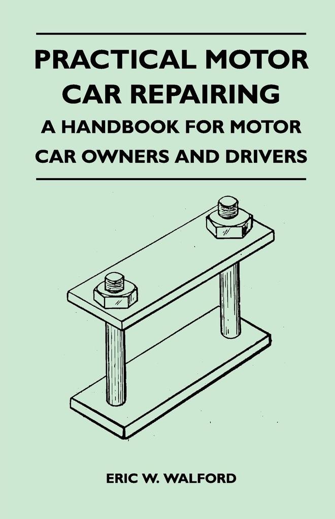 Practical Motor Car Repairing - A Handbook for Motor Car Owners and Drivers als Taschenbuch von Eric W. Walford - 1446526976