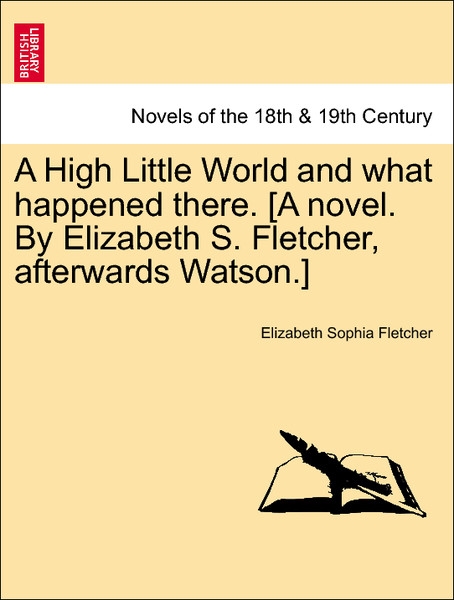 A High Little World and what happened there. [A novel. By Elizabeth S. Fletcher, afterwards Watson.] VOL. I als Taschenbuch von Elizabeth Sophia F... - 1240879555