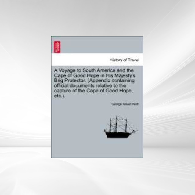 A Voyage to South America and the Cape of Good Hope in His Majesty´s Brig Protector. (Appendix containing official documents relative to the captu... - 1240912684