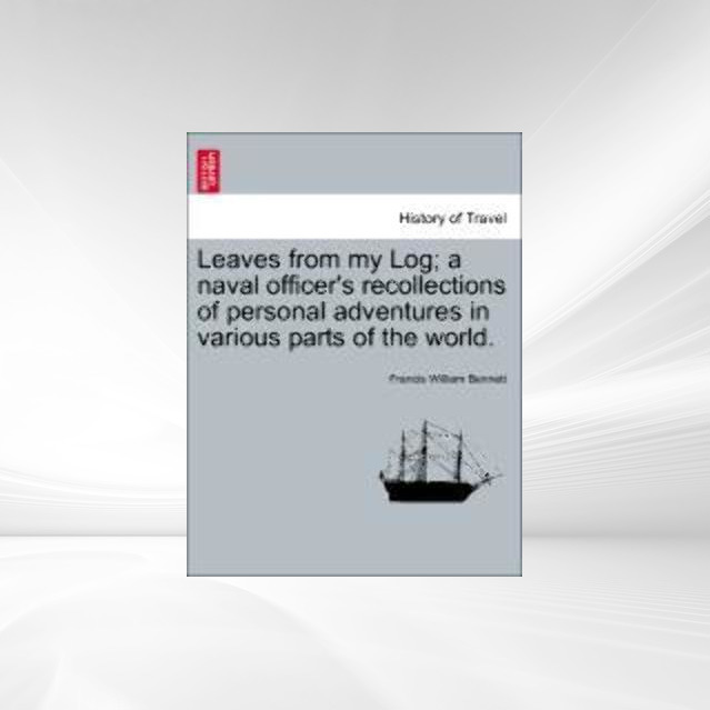 Leaves from my Log; a naval officer´s recollections of personal adventures in various parts of the world. als Taschenbuch von Francis William Bennett - 1240919158