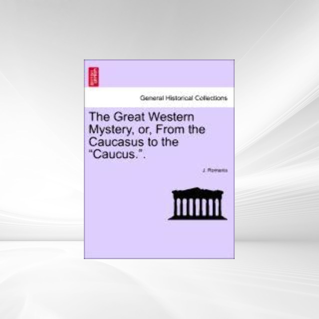 The Great Western Mystery, or, From the Caucasus to the Caucus.. als Taschenbuch von J. Romanis - 1240871007