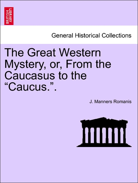 The Great Western Mystery, or, From the Caucasus to the Caucus.. VOL. III als Taschenbuch von J. Manners Romanis - 1240873263