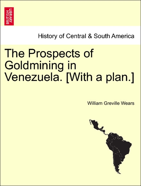 The Prospects of Goldmining in Venezuela. [With a plan.] als Taschenbuch von William Greville Wears - 1240907869