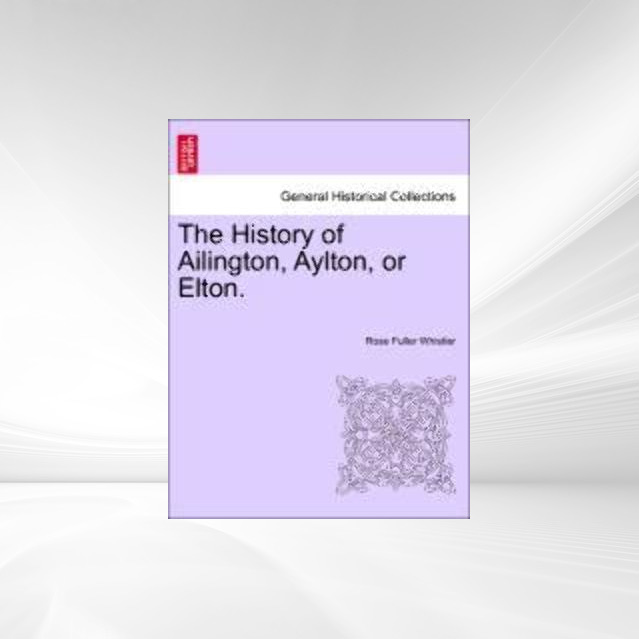 The History of Ailington, Aylton, or Elton. als Taschenbuch von Rose Fuller Whistler - 1240916000