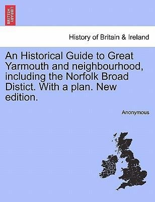 An Historical Guide to Great Yarmouth and neighbourhood, including the Norfolk Broad Distict. With a plan. New edition. als Taschenbuch von Anonymous - 1240916361