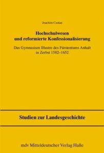 Hochschulwesen und reformierte Konfessionalisierung: Das Gymnasium illustre des Fürstentums Anhalt in Zerbst 1582-1652 (Studien zur Landesgeschichte)