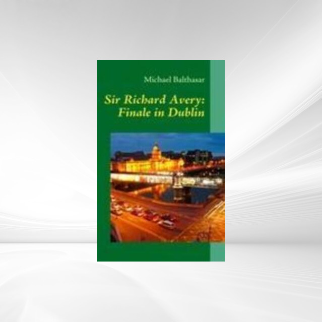 Sir Richard Avery: Finale in Dublin als Buch von Michael Balthasar - Michael Balthasar