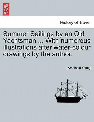 Summer Sailings by an Old Yachtsman ... With numerous illustrations after water-colour drawings by the author. als Taschenbuch von Archibald Young - 1241123446