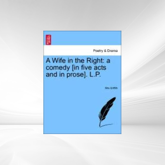 A Wife in the Right: a comedy [in five acts and in prose]. L.P. als Taschenbuch von Mrs Griffith - 1241172854