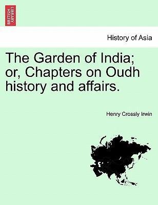 The Garden of India; or, Chapters on Oudh history and affairs. als Taschenbuch von Henry Crossly Irwin - 1241216681