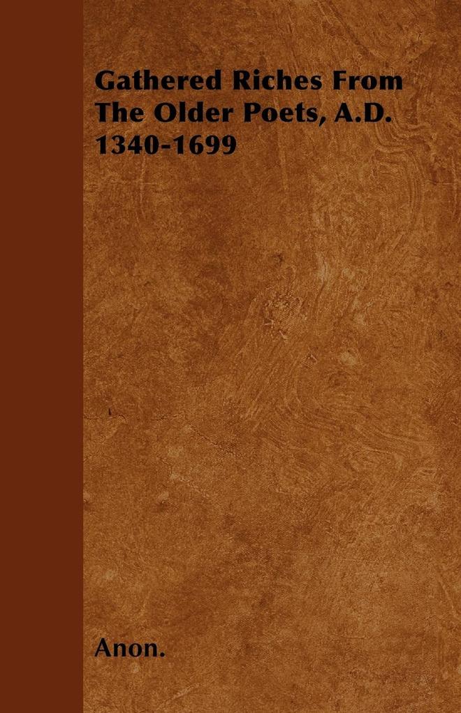 Gathered Riches From The Older Poets, A.D. 1340-1699 als Taschenbuch von Anon. - 1446054101