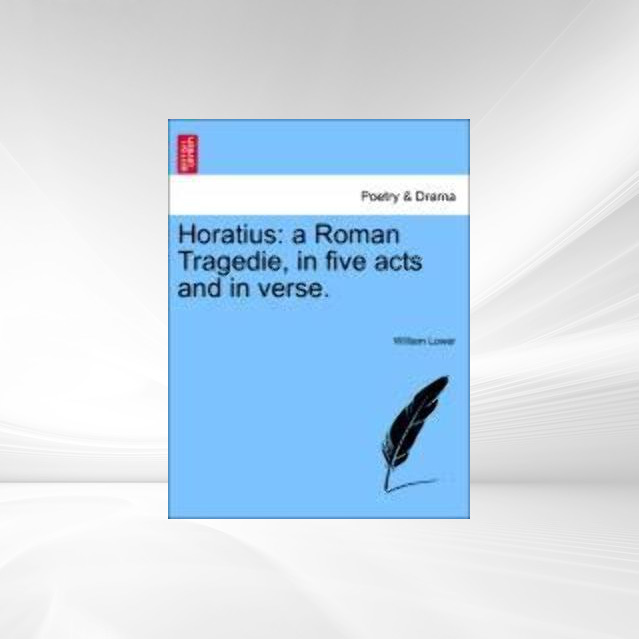 Horatius: a Roman Tragedie, in five acts and in verse. als Taschenbuch von William Lower - 1241117241