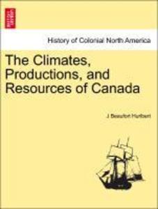 The Climates, Productions, and Resources of Canada als Taschenbuch von J Beaufort Hurlbert - 1241434689