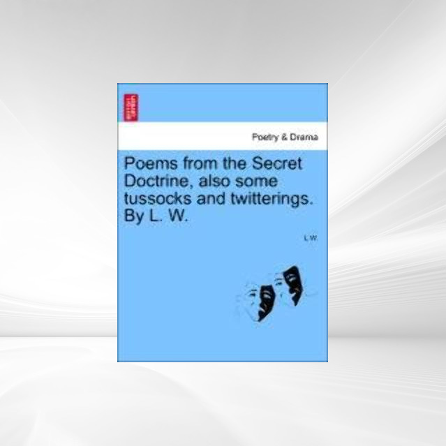 Poems from the Secret Doctrine, also some tussocks and twitterings. By L. W. als Taschenbuch von L W. - 1241043450