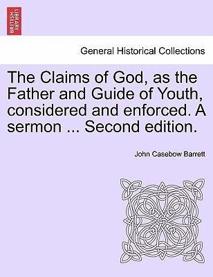 The Claims of God, as the Father and Guide of Youth, considered and enforced. A sermon ... Second edition. als Taschenbuch von John Casebow Barrett - 1241313539
