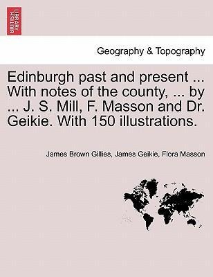 Edinburgh past and present ... With notes of the county, ... by ... J. S. Mill, F. Masson and Dr. Geikie. With 150 illustrations. als Taschenbuch ... - 124131375X