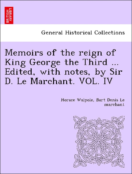 Memoirs of the reign of King George the Third ... Edited, with notes, by Sir D. Le Marchant. VOL. IV als Taschenbuch von Horace Walpole, Bart Deni... - 1241417180