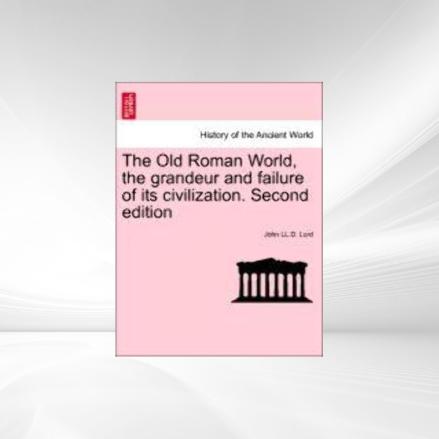 The Old Roman World, the grandeur and failure of its civilization. Second edition als Taschenbuch von John LL. D. Lord - 1241425450