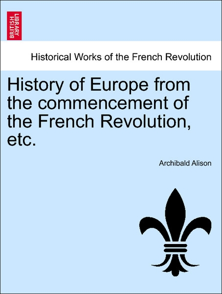 History of Europe from the commencement of the French Revolution, etc. Fourth Edition. Volume the Sixth als Taschenbuch von Archibald Alison - 1241427224
