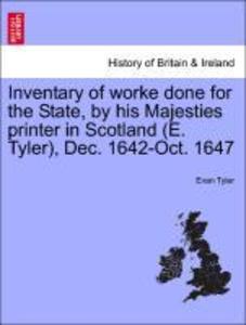 Inventary of worke done for the State, by his Majesties printer in Scotland (E. Tyler), Dec. 1642-Oct. 1647 als Taschenbuch von Evan Tyler - 124143333X