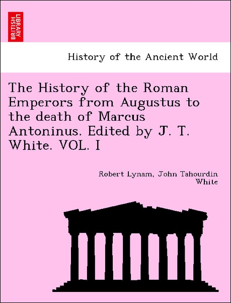 The History of the Roman Emperors from Augustus to the death of Marcus Antoninus. Edited by J. T. White. VOL. I als Taschenbuch von Robert Lynam, ... - 1241433925