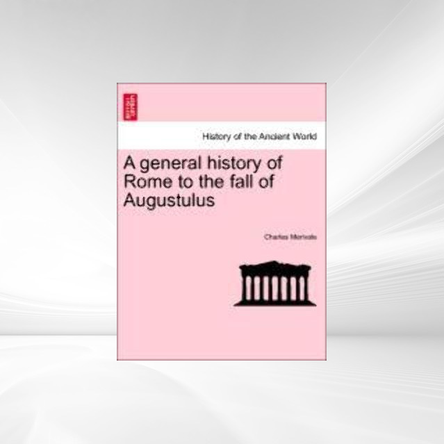 A general history of Rome to the fall of Augustulus als Taschenbuch von Charles Merivale - 1241443890