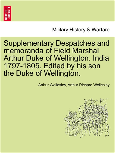 Supplementary Despatches and memoranda of Field Marshal Arthur Duke of Wellington. India 1797-1805. Edited by his son the Duke of Wellington. Volu... - 1241448574