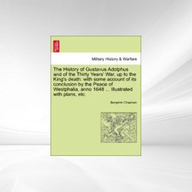 The History of Gustavus Adolphus and of the Thirty Years´ War, up to the King´s death: with some account of its conclusion by the Peace of Westpha... - 1241539898