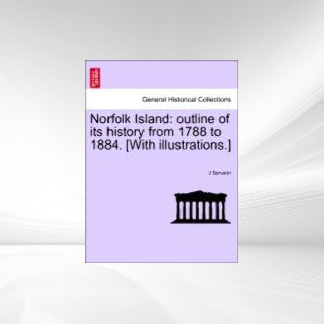 Norfolk Island: outline of its history from 1788 to 1884. [With illustrations.] als Taschenbuch von J Spruson - 124147088X