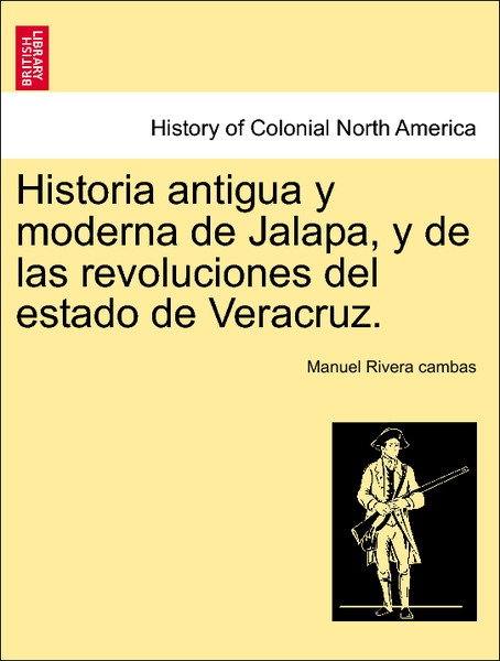 Historia antigua y moderna de Jalapa, y de las revoluciones del estado de Veracruz. Tom. V als Taschenbuch von Manuel Rivera cambas - 1241474273
