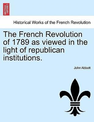 The French Revolution of 1789 as viewed in the light of republican institutions. als Taschenbuch von John Abbott - 1241516316
