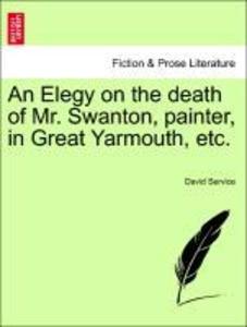 An Elegy on the death of Mr. Swanton, painter, in Great Yarmouth, etc. als Taschenbuch von David Service - 1241535116